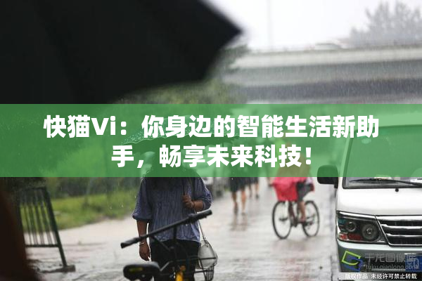 快猫Vi：你身边的智能生活新助手，畅享未来科技！