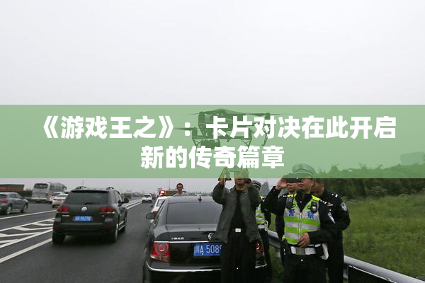 《游戏王之》：卡片对决在此开启新的传奇篇章