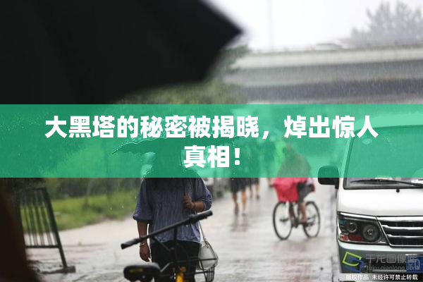 大黑塔的秘密被揭晓，焯出惊人真相！