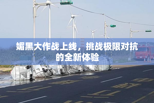 媚黑大作战上线，挑战极限对抗的全新体验