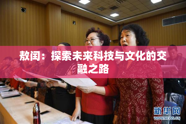敖闰：探索未来科技与文化的交融之路