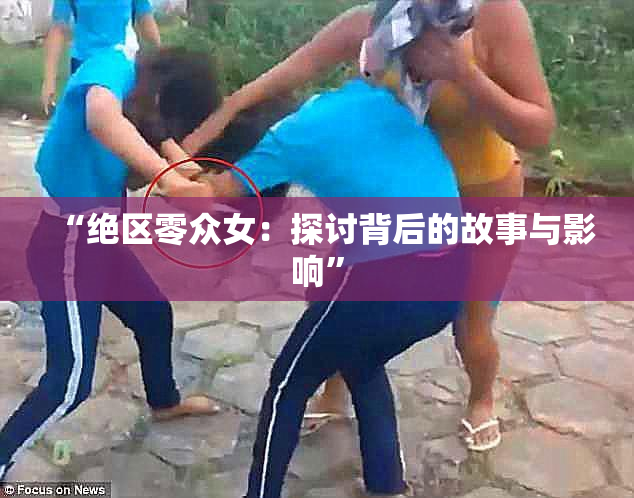 “绝区零众女：探讨背后的故事与影响”