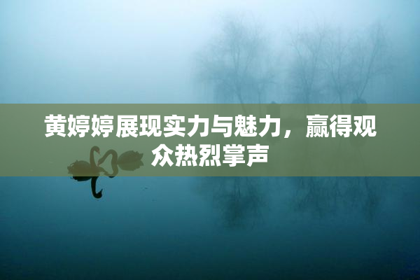 黄婷婷展现实力与魅力，赢得观众热烈掌声