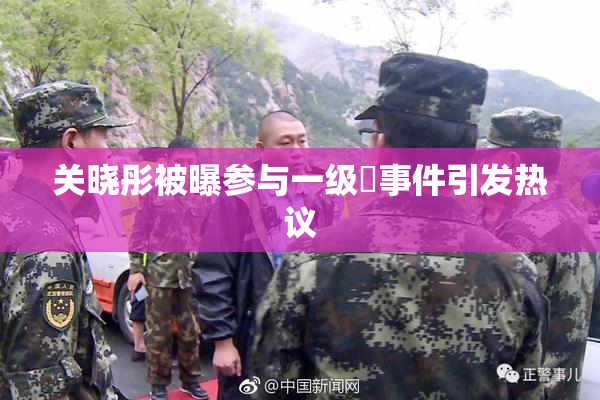 关晓彤被曝参与一级婬事件引发热议
