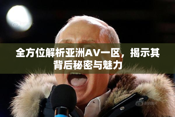 全方位解析亚洲AV一区，揭示其背后秘密与魅力