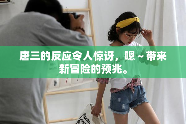 唐三的反应令人惊讶，嗯～带来新冒险的预兆。