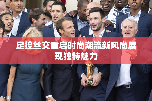 足控丝交重启时尚潮流新风尚展现独特魅力