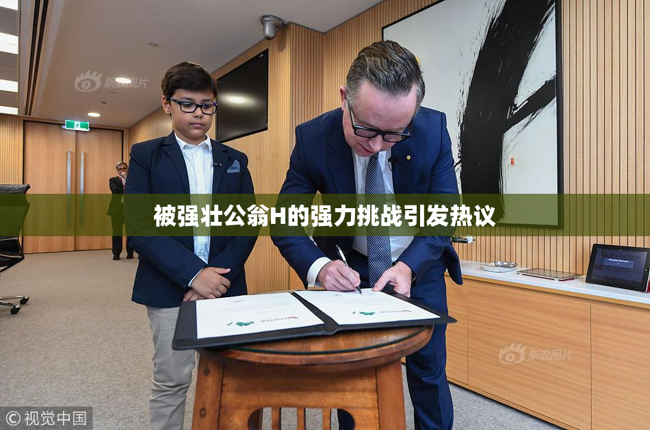被强壮公翁H的强力挑战引发热议