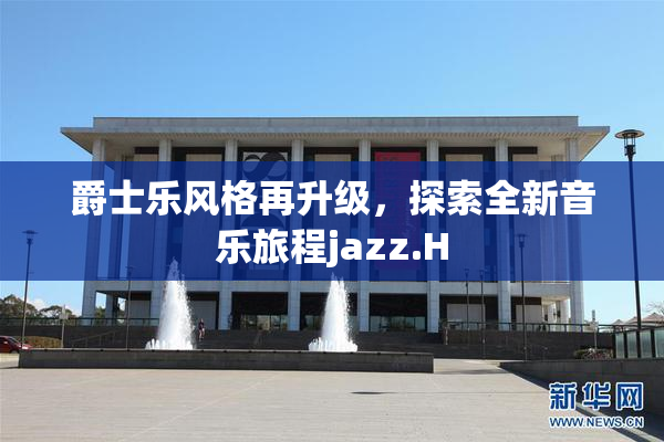 爵士乐风格再升级，探索全新音乐旅程jazz.H