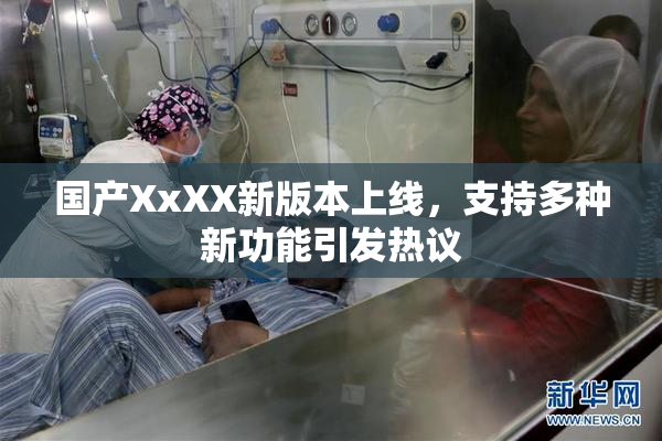 国产XxXX新版本上线，支持多种新功能引发热议