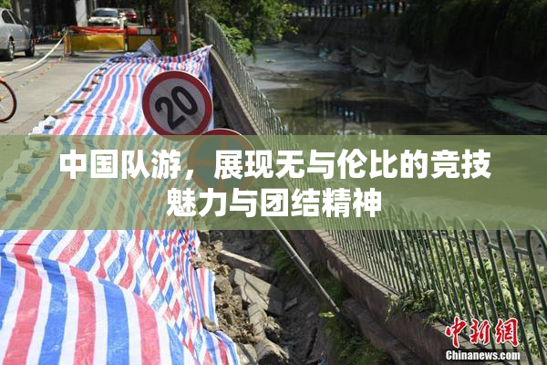 中国队游，展现无与伦比的竞技魅力与团结精神