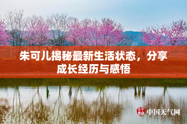 朱可儿揭秘最新生活状态，分享成长经历与感悟