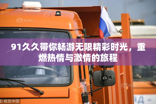91久久带你畅游无限精彩时光，重燃热情与激情的旅程