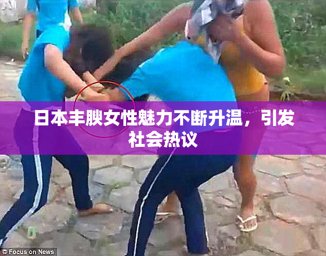 日本丰腴女性魅力不断升温，引发社会热议