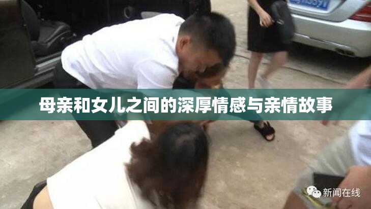 母亲和女儿之间的深厚情感与亲情故事