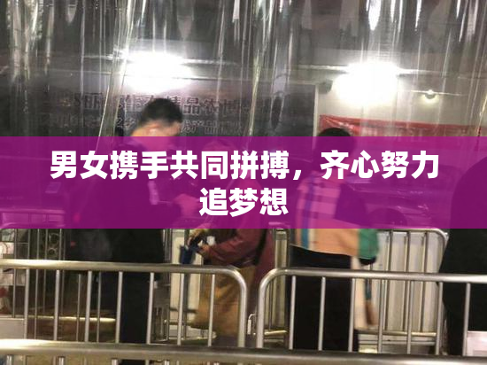 男女携手共同拼搏，齐心努力追梦想