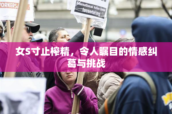 女S寸止榨精，令人瞩目的情感纠葛与挑战