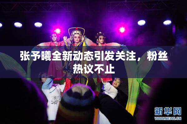 张予曦全新动态引发关注，粉丝热议不止
