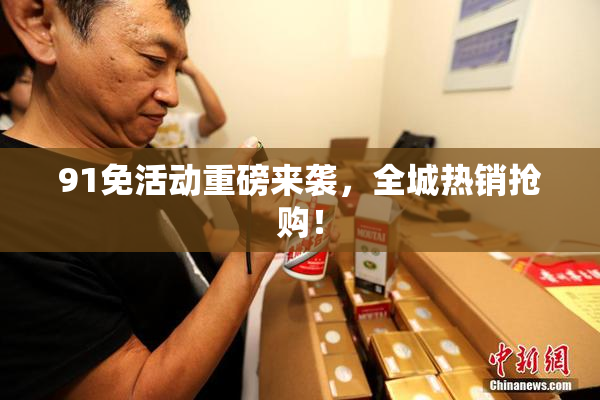 91免活动重磅来袭，全城热销抢购！