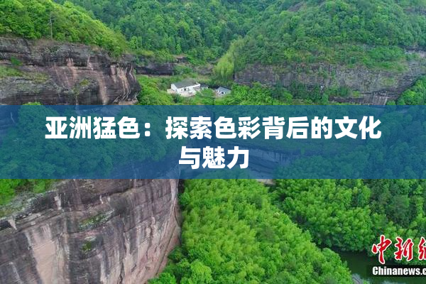 亚洲猛色：探索色彩背后的文化与魅力