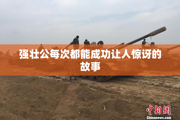 强壮公每次都能成功让人惊讶的故事