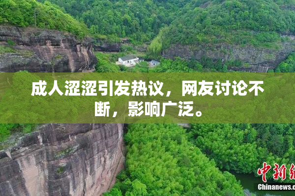 成人涩涩引发热议，网友讨论不断，影响广泛。