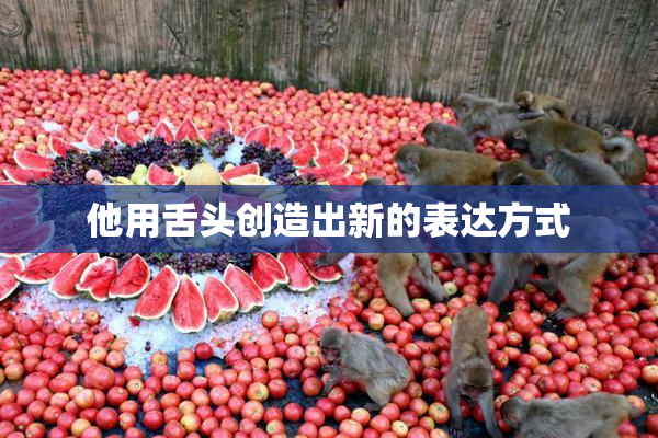 他用舌头创造出新的表达方式