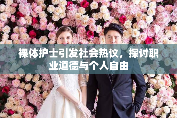 裸体护士引发社会热议，探讨职业道德与个人自由