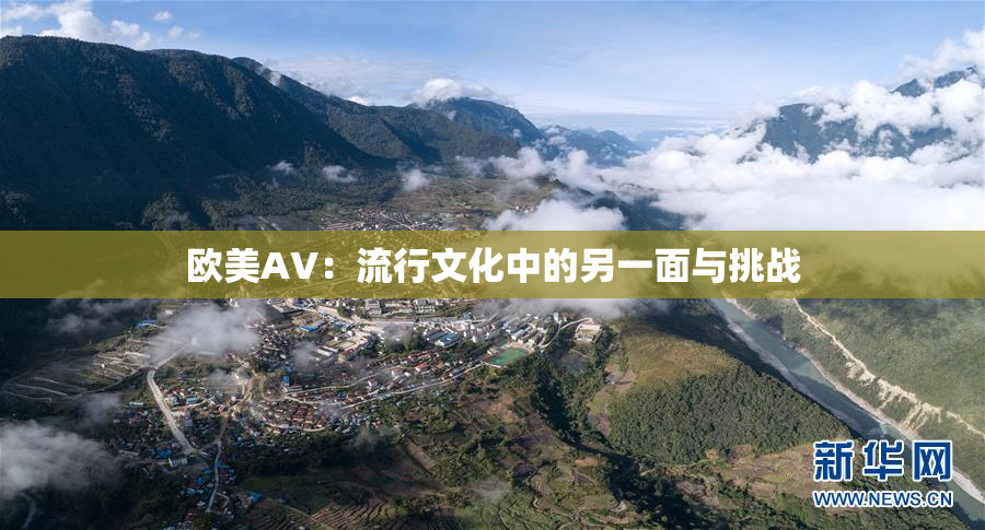 欧美AV：流行文化中的另一面与挑战