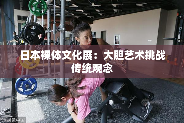 日本裸体文化展：大胆艺术挑战传统观念