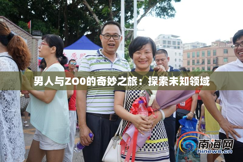 男人与ZO0的奇妙之旅：探索未知领域