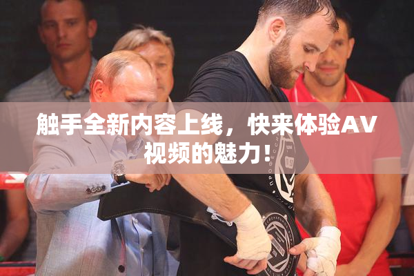 触手全新内容上线，快来体验AV视频的魅力！