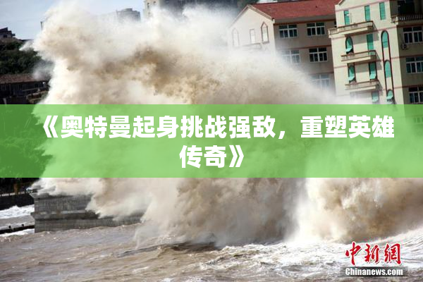 《奥特曼起身挑战强敌，重塑英雄传奇》