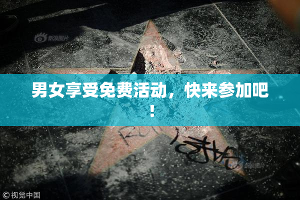 男女享受免费活动，快来参加吧！