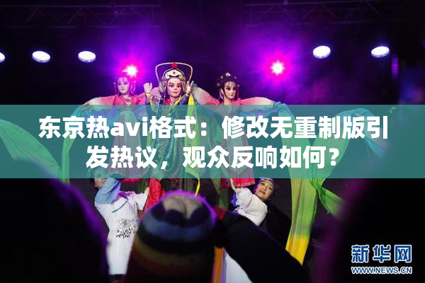 东京热avi格式：修改无重制版引发热议，观众反响如何？