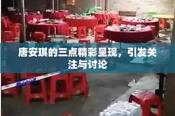 唐安琪的三点精彩呈现，引发关注与讨论