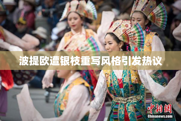 波提欧遭银枝重写风格引发热议