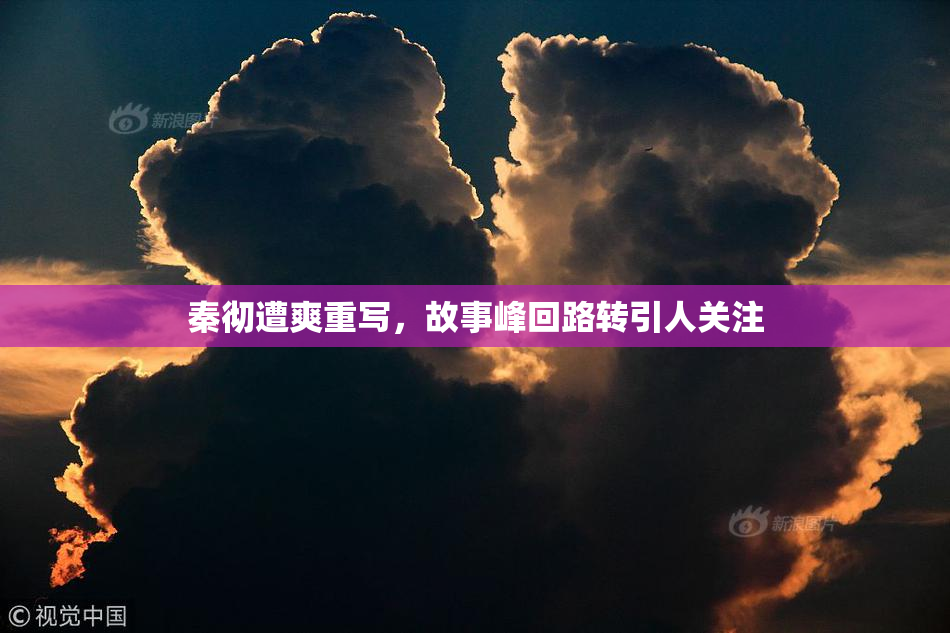 秦彻遭爽重写，故事峰回路转引人关注