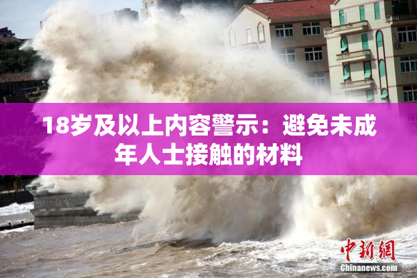 18岁及以上内容警示：避免未成年人士接触的材料