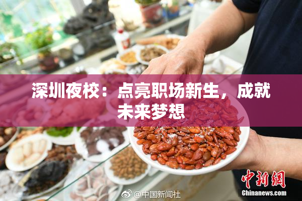 深圳夜校：点亮职场新生，成就未来梦想