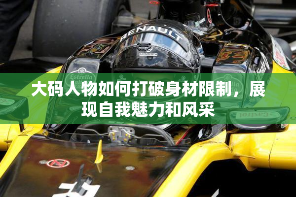 大码人物如何打破身材限制，展现自我魅力和风采