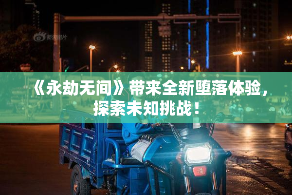 《永劫无间》带来全新堕落体验，探索未知挑战！