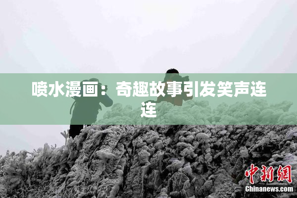 喷水漫画：奇趣故事引发笑声连连
