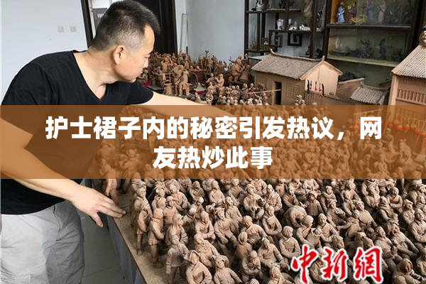 护士裙子内的秘密引发热议，网友热炒此事