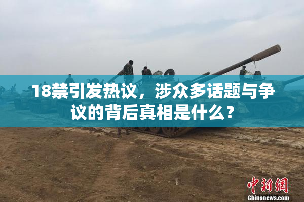 18禁引发热议，涉众多话题与争议的背后真相是什么？