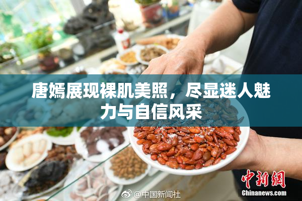 唐嫣展现裸肌美照，尽显迷人魅力与自信风采