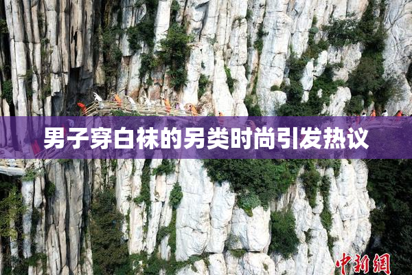 男子穿白袜的另类时尚引发热议