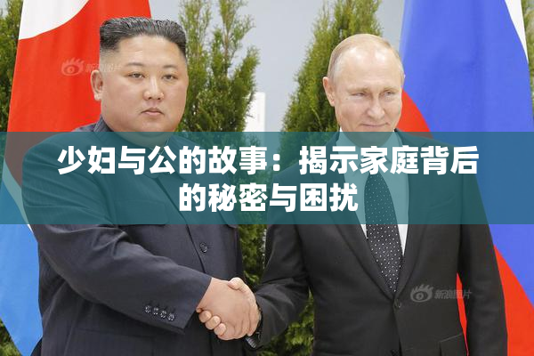 少妇与公的故事：揭示家庭背后的秘密与困扰