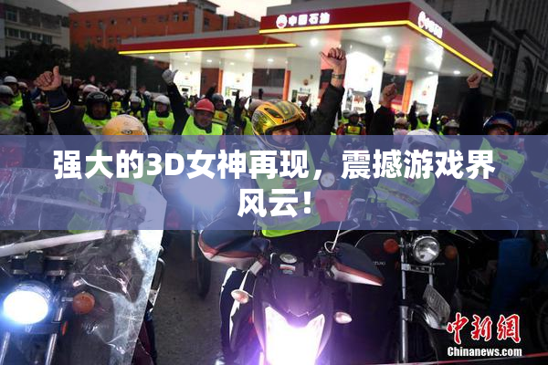 强大的3D女神再现，震撼游戏界风云！