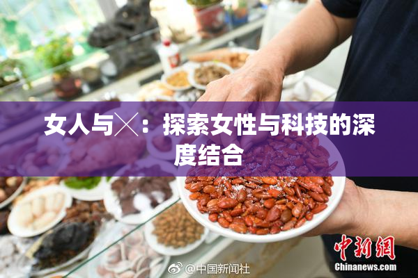 女人与╳：探索女性与科技的深度结合